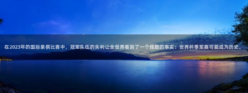 葡萄牙世界杯赛程：在2023年的国际象棋比赛中，冠军队伍的失利让全世界看到了一个残酷的事实：世界杯季军赛可能成为历史。