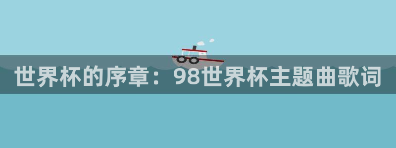 世界杯欧洲区预选赛：世界杯的序章：98世界杯主题曲歌词