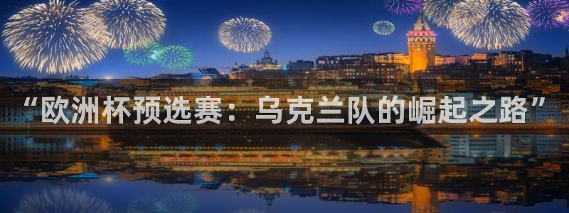 世界杯足球：“欧洲杯预选赛：乌克兰队的崛起之路”
