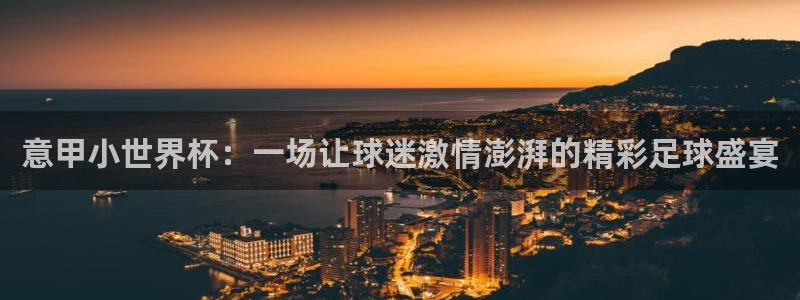 世界杯亚洲区预选赛：意甲小世界杯：一场让球迷激情澎湃的精彩足球盛宴
