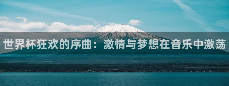 世界杯球队排名：世界杯狂欢的序曲：激情与梦想在音乐中激荡